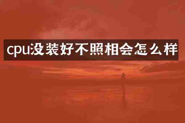 cpu没装好不照相会怎么样