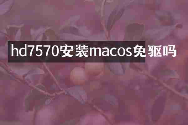 hd7570安装macos免驱吗