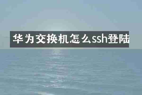 华为交换机怎么ssh登陆