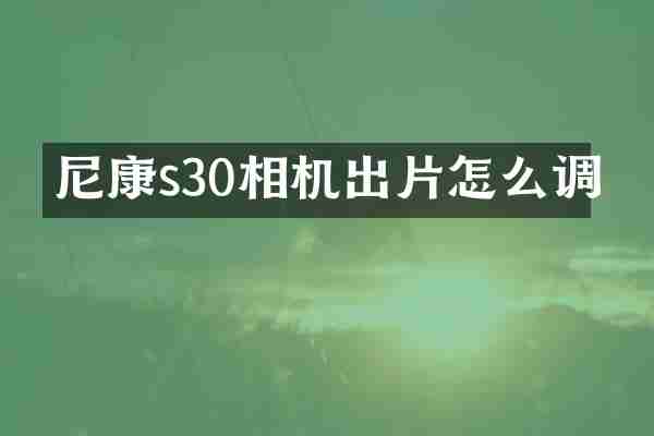 尼康s30相机出片怎么调