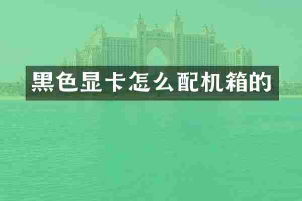 黑色显卡怎么配机箱的