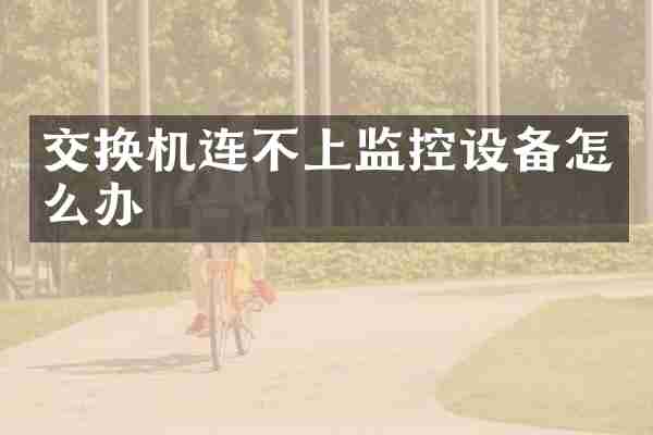 交换机连不上监控设备怎么办