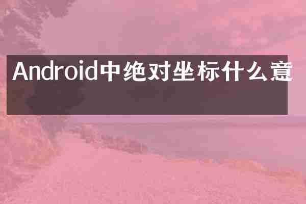 Android中绝对坐标什么意思