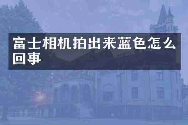 富士相机拍出来蓝色怎么回事