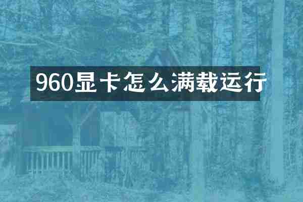 960显卡怎么满载运行