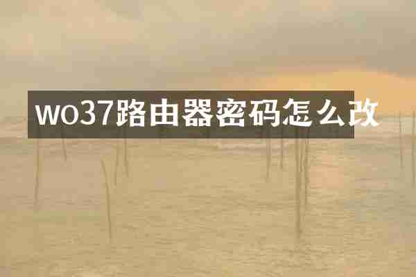 wo37路由器密码怎么改