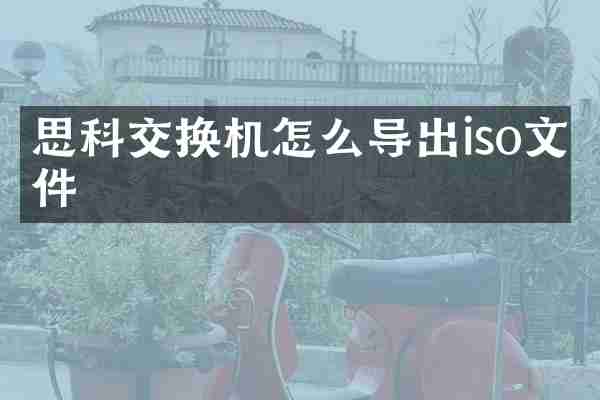 思科交换机怎么导出iso文件
