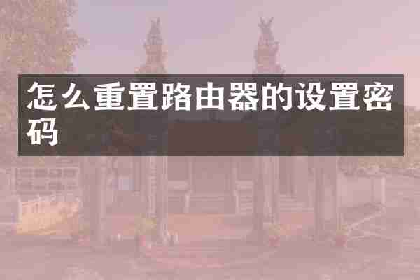 怎么重置路由器的设置密码