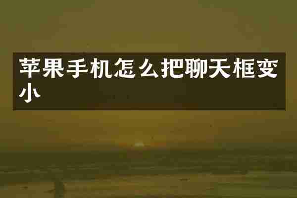苹果手机怎么把聊天框变小
