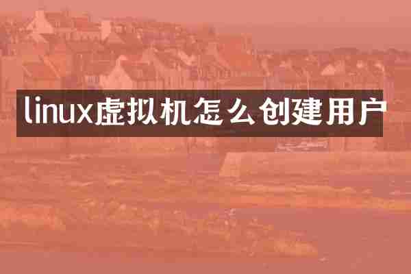 linux虚拟机怎么创建用户