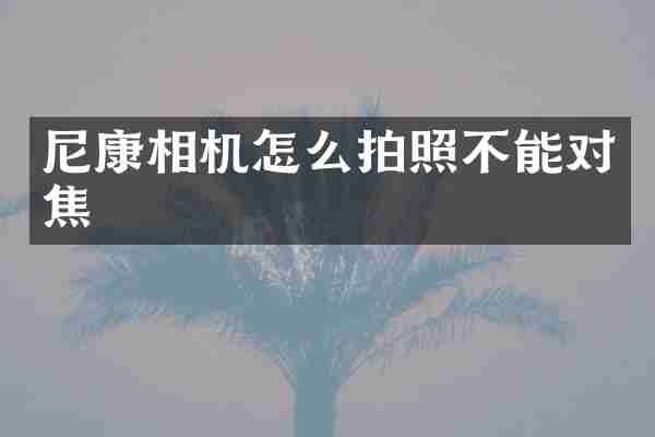 尼康相机怎么拍照不能对焦