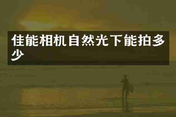佳能相机自然光下能拍多少