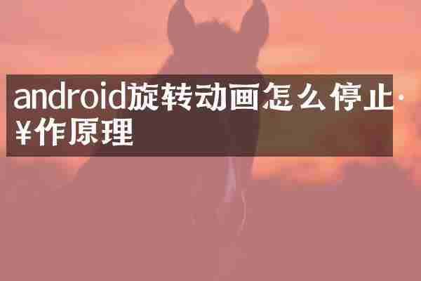 android旋转动画怎么停止工作原理