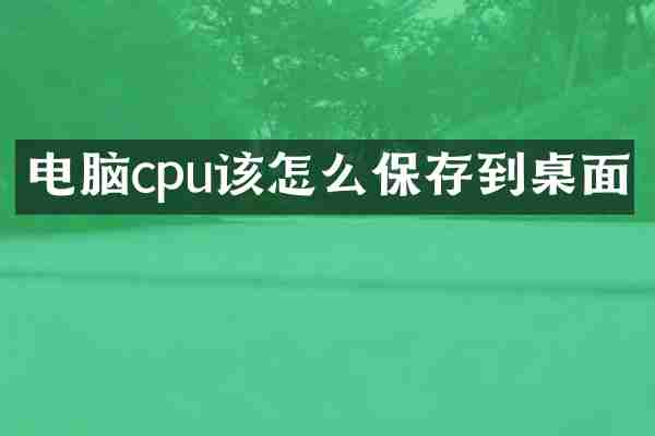 电脑cpu该怎么保存到桌面