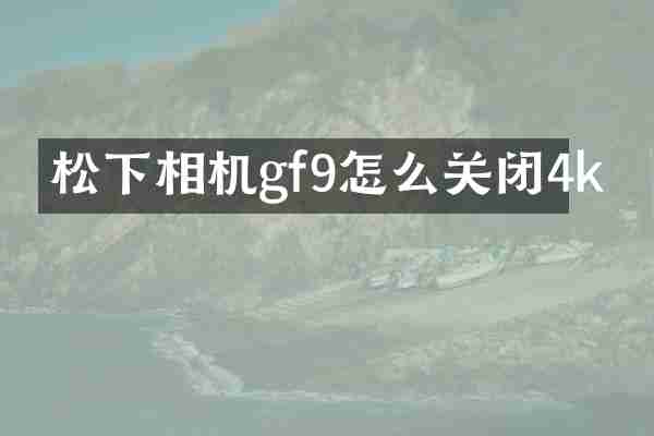 松下相机gf9怎么关闭4k
