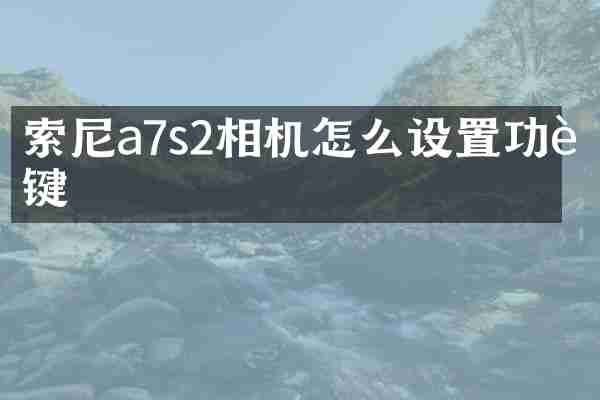 索尼a7s2相机怎么设置功能键