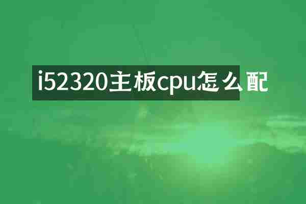 i52320主板cpu怎么配