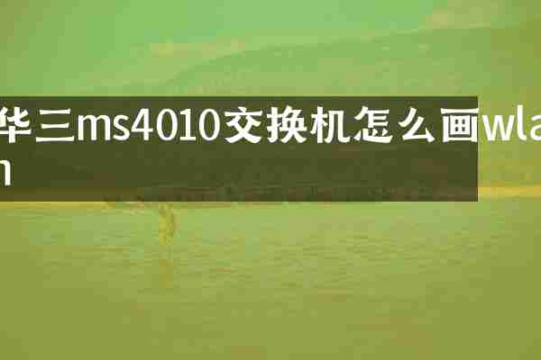 华三ms4010交换机怎么画wlan