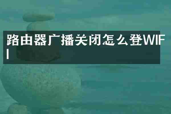 路由器广播关闭怎么登WIFI