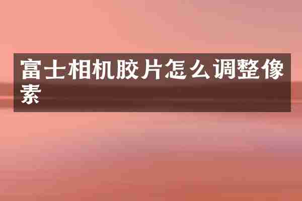 富士相机胶片怎么调整像素