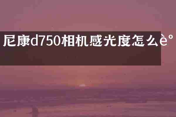尼康d750相机感光度怎么调