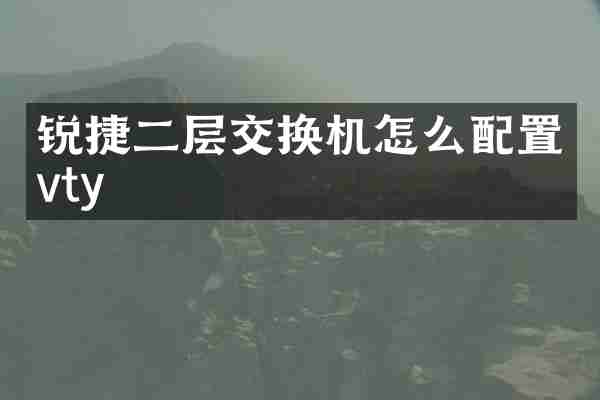 锐捷二层交换机怎么配置vty