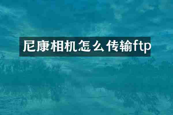 尼康相机怎么传输ftp