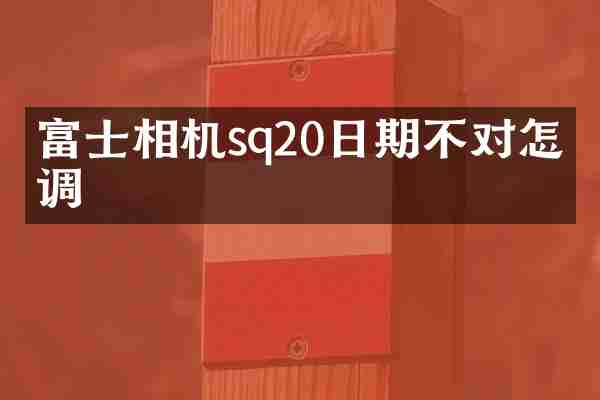 富士相机sq20日期不对怎么调