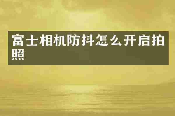 富士相机防抖怎么开启拍照