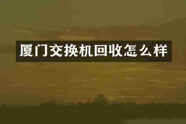 厦门交换机回收怎么样