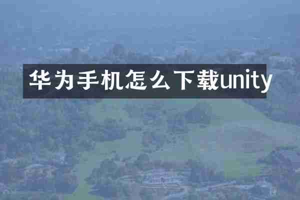 华为手机怎么下载unity