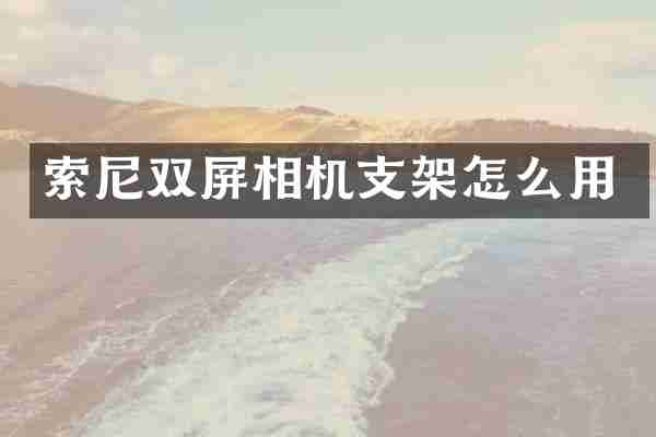 索尼双屏相机支架怎么用