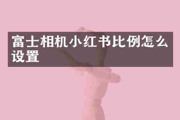 富士相机小红书比例怎么设置