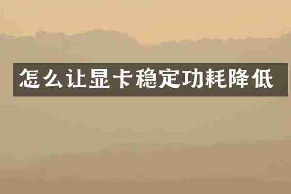 怎么让显卡稳定功耗降低