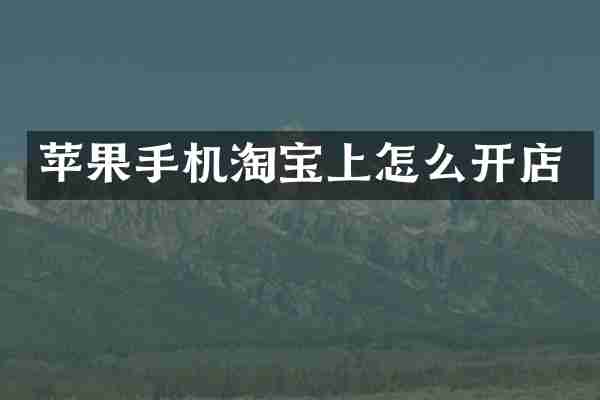 苹果手机淘宝上怎么开店