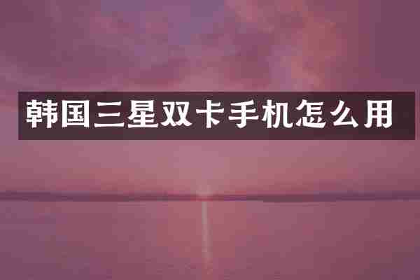 韩国三星双卡手机怎么用
