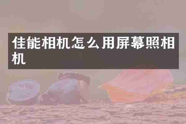佳能相机怎么用屏幕照相机