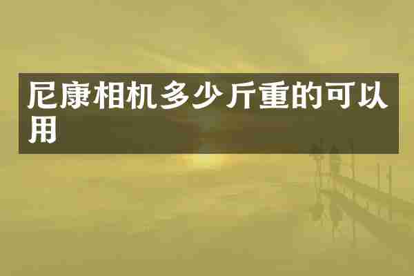 尼康相机多少斤重的可以用