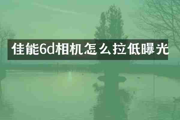 佳能6d相机怎么拉低曝光