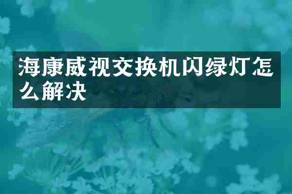 海康威视交换机闪绿灯怎么解决
