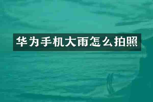 华为手机大雨怎么拍照