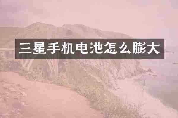 三星手机电池怎么膨大