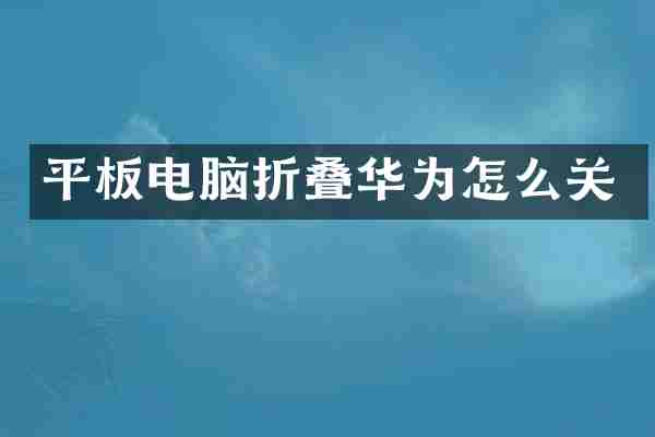 平板电脑折叠华为怎么关