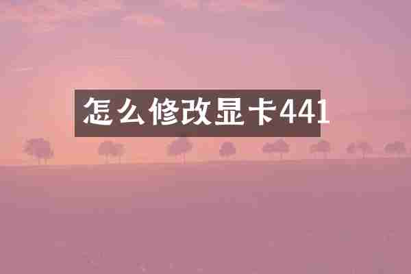 怎么修改显卡441