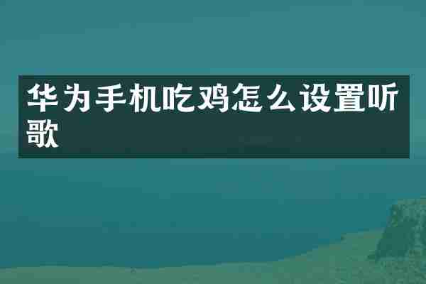 华为手机吃鸡怎么设置听歌