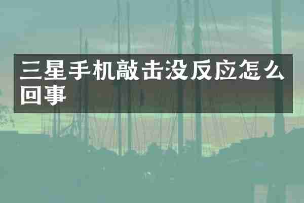 三星手机敲击没反应怎么回事