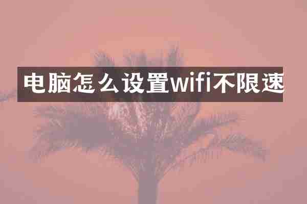 电脑怎么设置wifi不限速