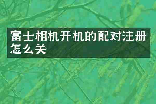 富士相机开机的配对注册怎么关