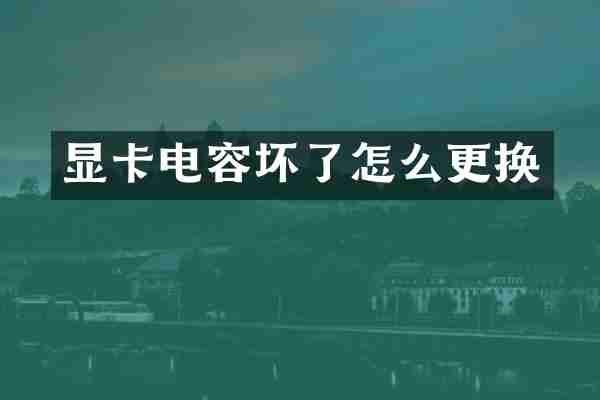 显卡电容坏了怎么更换