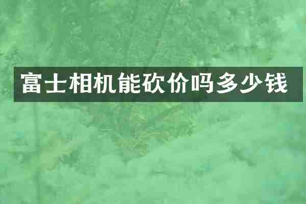 富士相机能砍价吗多少钱